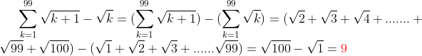Exo' facile. Gif.latex?\sum_{k=1}^{99}\sqrt{k+1}-\sqrt{k}=(\sum_{k=1}^{99}\sqrt{k+1})-(\sum_{k=1}^{99}\sqrt{k})=(\sqrt{2}+\sqrt{3}+\sqrt{4}+.......+\sqrt{99}+\sqrt{100})-(\sqrt{1}+\sqrt{2}+\sqrt{3}+.....